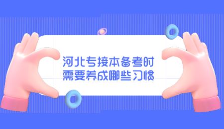 河北专接本备考时需要养成哪些习惯 (1).png