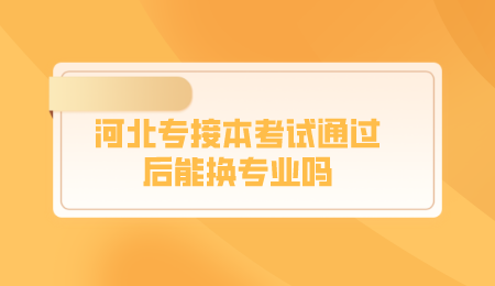 河北专接本考试通过后能换专业吗.png
