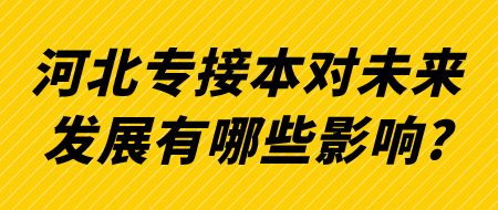 河北专接本对未来发展有哪些影响_.png