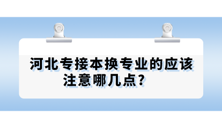 河北专接本换专业的应该注意哪几点_　.png