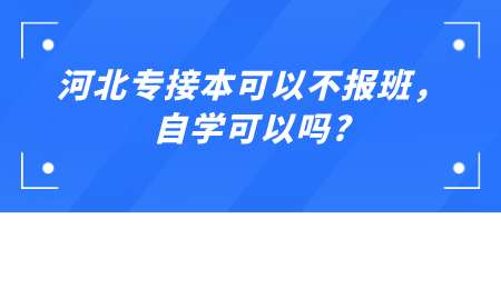 河北专接本可以不报班,自学可以吗_.png