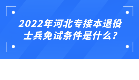 2022年河北专接本退役士兵免试条件是什么_.png