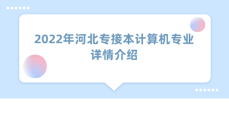 2022年河北专接本计算机专业详情介绍.png