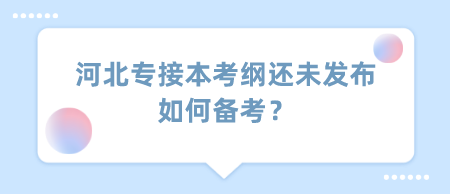 河北专接本考纲还未发布如何备考？.png