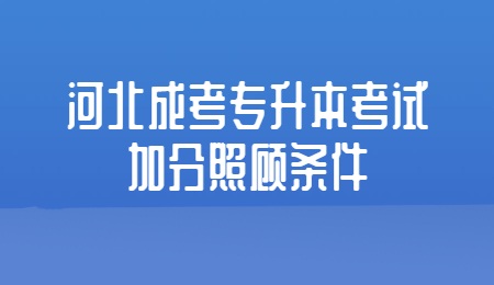 河北成考专升本考试加分照顾条件.jpg