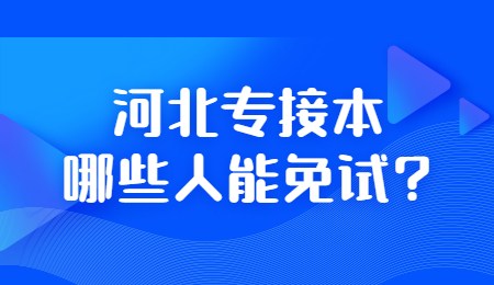 河北专接本哪些人能免试?.jpg