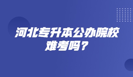 河北专升本公办院校难考吗？.jpg