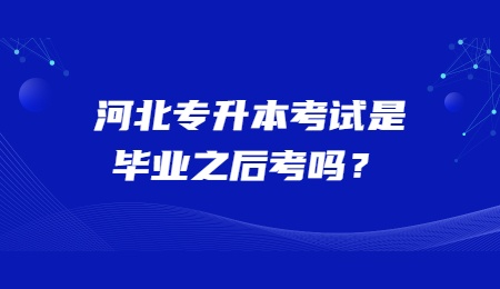 河北专升本考试是毕业之后考吗?.jpg