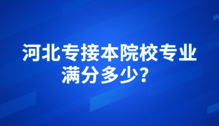 河北专接本院校专业满分多少？.jpg