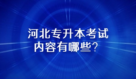 河北专升本考试内容有哪些？