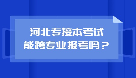 河北专接本考试能跨专业报考吗?.jpg