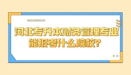 河北专升本财务管理专业能报考什么院校？