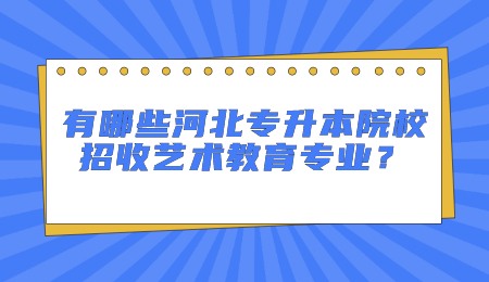 有哪些河北专升本院校招收艺术教育专业?