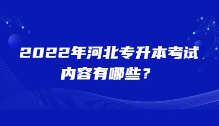 2022年河北专升本考试内容有哪些？