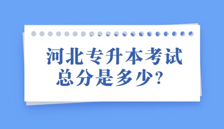 河北专升本考试总分是多少?
