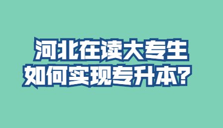 河北在读大专生如何实现专升本?