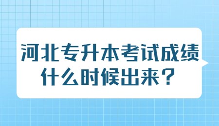 河北专升本考试成绩什么时候出来?