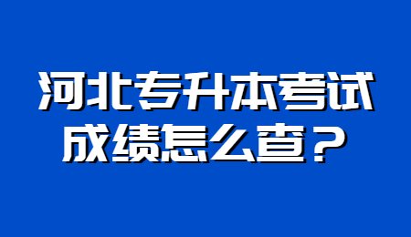 河北专升本考试成绩怎么查?