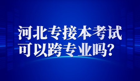 河北专接本考试可以跨专业吗?