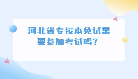 河北省专接本免试需要参加考试吗？