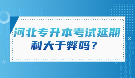河北专升本考试延期利大于弊吗？