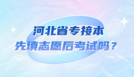 河北省专接本先填志愿后考试吗?