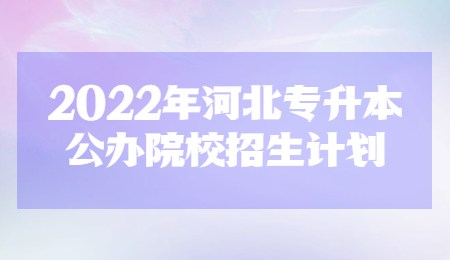 2022年河北专升本公办院校招生计划