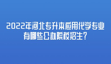 2022年河北专升本应用化学专业有哪些公办院校招生?