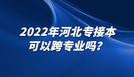 2022年河北专接本可以跨专业吗?