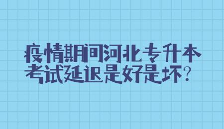 疫情期间河北专升本考试延迟是好是坏？