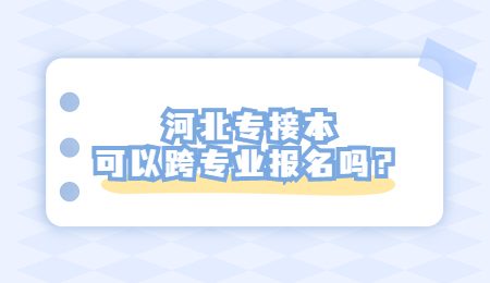 河北专接本可以跨专业报名吗？