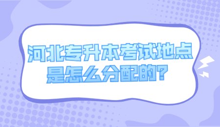 河北专升本考试地点是怎么分配的？