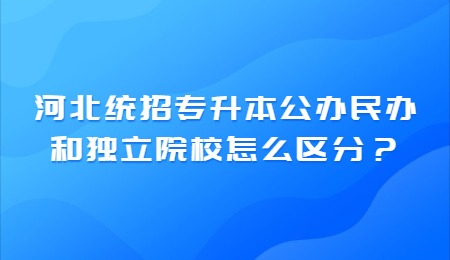 河北统招专升本公办民办和独立院校怎么区分？