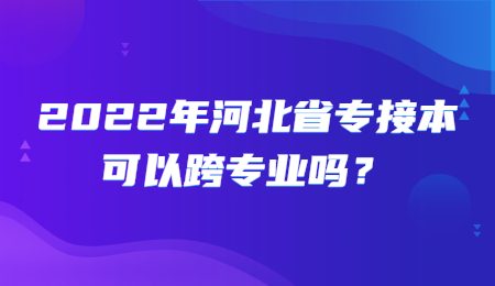 2022年河北省专接本可以跨专业吗？