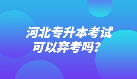 河北专升本考试可以弃考吗？
