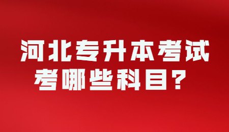 河北专升本考试考哪些科目?