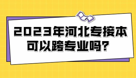 2023年河北专接本可以跨专业吗?