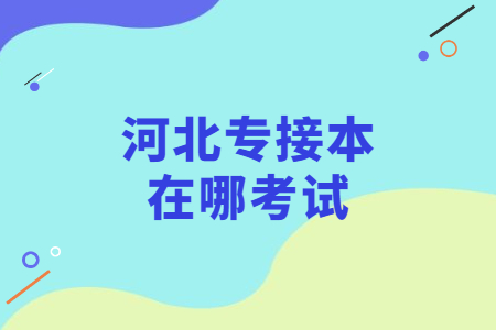 河北专接本在哪考试