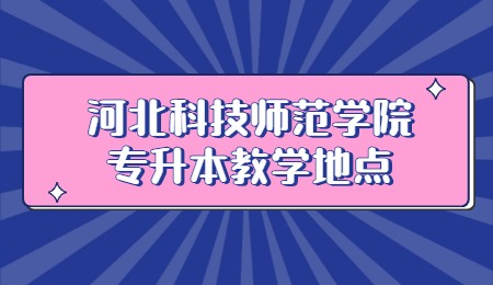 河北科技师范学院专升本教学地点