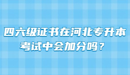 四六级证书在河北专升本考试中会加分吗？