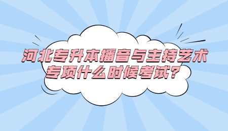 河北专升本播音与主持艺术专项什么时候考试？