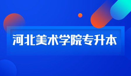 河北美术学院专升本招生计划