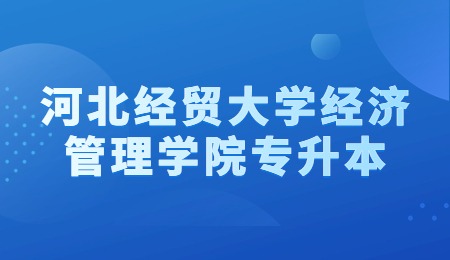 河北经贸大学经济管理学院专升本