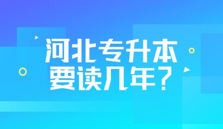 河北专升本要读几年?