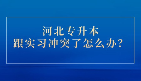 河北专升本跟实习冲突了怎么办？.jpg