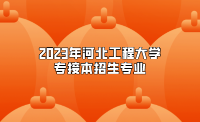 2023年河北工程大学专接本招生专业