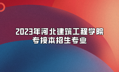 河北建筑工程学院专接本招生专业