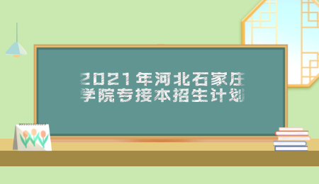 2021年河北石家庄学院专接本招生计划.png