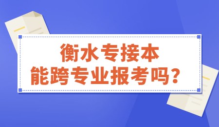 衡水专接本能跨专业报考吗？