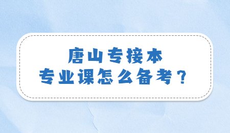 唐山专接本专业课怎么备考？